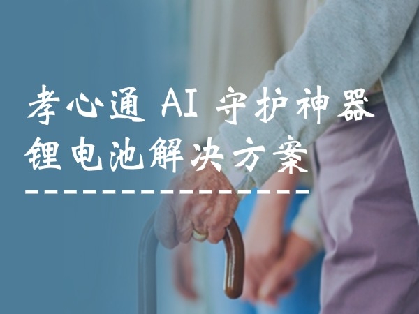孝心通 AI 守護(hù)神器鋰電池解決方案