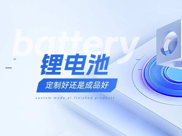 鋰電池定制好還是成品好？