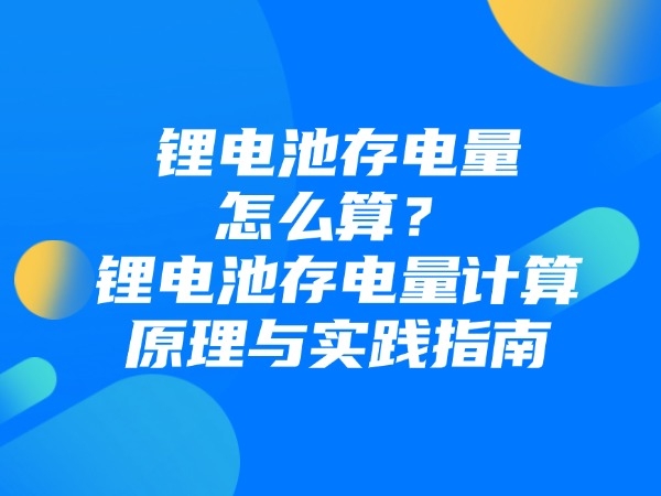 鋰電池存電量怎么算？鋰電池存電量計算原理與實踐指南