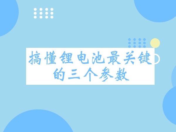 搞懂鋰電池最關(guān)鍵的三個參數(shù)